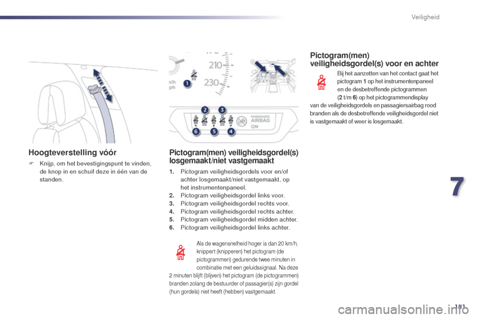 Peugeot 508 RXH 2014  Handleiding (in Dutch) 181
508RXH_nl_Chap07_securite_ed01-2014
Hoogteverstelling vóór
F Knijp, om het bevestigingspunt te vinden, de knop in en schuif deze in één van de 
standen.
Als de wagensnelheid hoger is dan 20 km