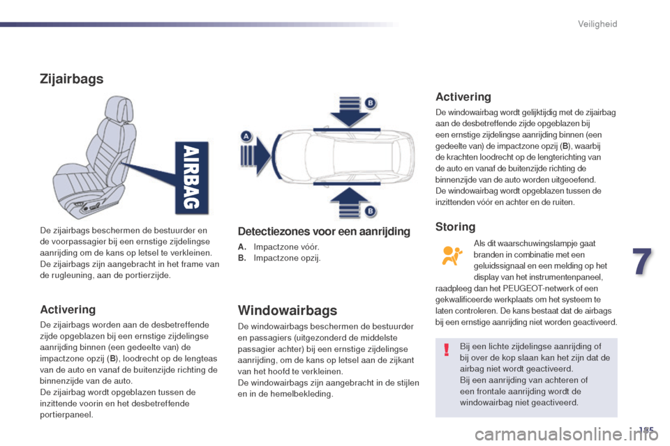 Peugeot 508 RXH 2014  Handleiding (in Dutch) 185
508RXH_nl_Chap07_securite_ed01-2014
Zijairbags
Activering
De zijairbags worden aan de desbetreffende 
zijde opgeblazen bij een ernstige zijdelingse 
aanrijding binnen (een gedeelte van) de 
impact