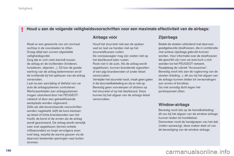 Peugeot 508 RXH 2014  Handleiding (in Dutch) 186
508RXH_nl_Chap07_securite_ed01-2014
Maak er een gewoonte van om normaal 
rechtop in de voorstoelen te zitten.
Draag altijd een correct afgestelde 
veiligheidsgordel.
Zorg dat er zich niets bevindt