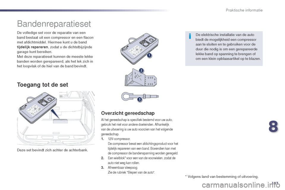 Peugeot 508 RXH 2014  Handleiding (in Dutch) 187
508RXH_nl_Chap08_info-pratiques_ed01-2014
Deze set bevindt zich achter de achterbank. De volledige set voor de reparatie van een 
band bestaat uit een compressor en een flacon 
met afdichtmiddel. 