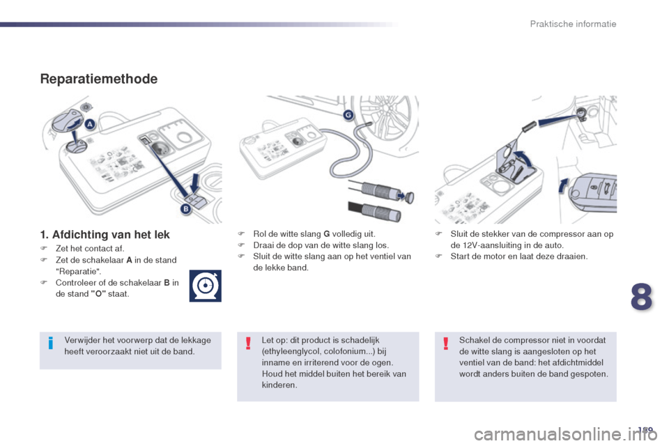 Peugeot 508 RXH 2014  Handleiding (in Dutch) 189
508RXH_nl_Chap08_info-pratiques_ed01-2014
Reparatiemethode
1. Afdichting van het lekF Rol de witte slang G volledig uit.
F D raai de dop van de witte slang los.
F
 
S
 luit de witte slang aan op h