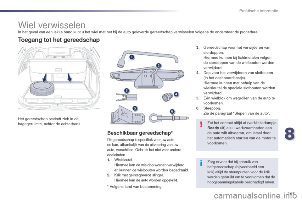 Peugeot 508 RXH 2014  Handleiding (in Dutch) 193
508RXH_nl_Chap08_info-pratiques_ed01-2014
Wiel verwisselenIn het geval van een lekke band kunt u het wiel met het bij de auto geleverde gereedschap ver wisselen volgens de onderstaande procedure.
