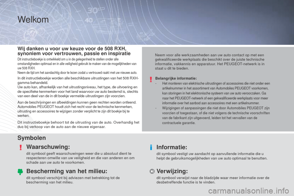 Peugeot 508 RXH 2014  Handleiding (in Dutch) Welkom
SymbolenWaarschuwing:
dit symbool geeft waarschuwingen weer die u absoluut dient te 
respecteren omwille van uw veiligheid en die van anderen en om 
schade aan uw auto te voorkomen.
Informatie: