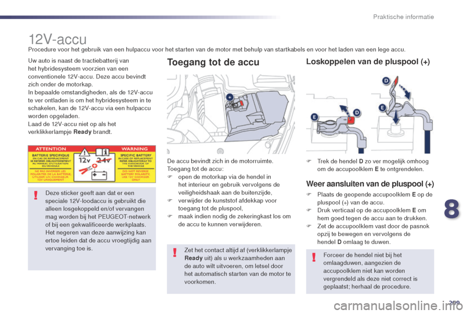 Peugeot 508 RXH 2014  Handleiding (in Dutch) 209
508RXH_nl_Chap08_info-pratiques_ed01-2014
12V- ac c u
Deze sticker geeft aan dat er een 
speciale 12V-loodaccu is gebruikt die 
alleen losgekoppeld en/of vervangen 
mag worden bij het PEUGEOT-netw