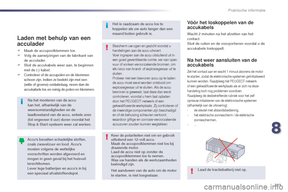 Peugeot 508 RXH 2014  Handleiding (in Dutch) 211
508RXH_nl_Chap08_info-pratiques_ed01-2014
Na het weer aansluiten van de 
accukabels
Zet het contact aan en wacht 1 minuut alvorens de motor 
t e starten, zodat de elektronische systemen geïnitial