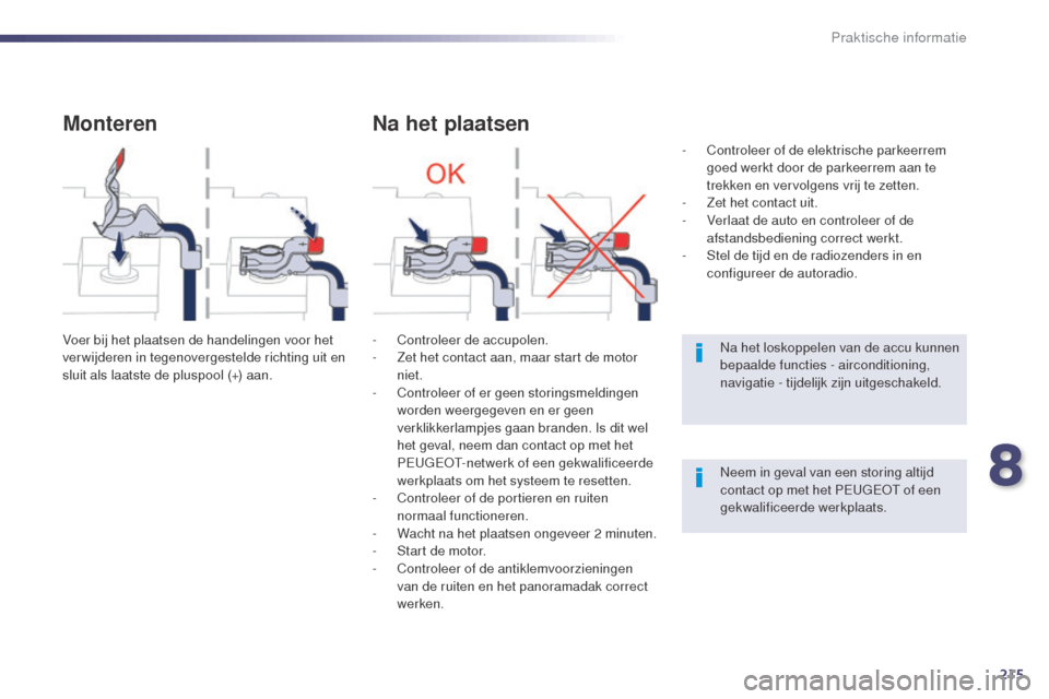 Peugeot 508 RXH 2014  Handleiding (in Dutch) 215
508RXH_nl_Chap08_info-pratiques_ed01-2014
Monteren
Voer bij het plaatsen de handelingen voor het 
ver wijderen in tegenovergestelde richting uit en 
sluit als laatste de pluspool (+) aan.
Na het p