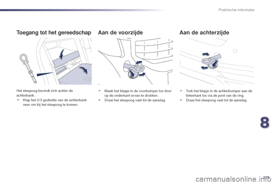 Peugeot 508 RXH 2014  Handleiding (in Dutch) 219
508RXH_nl_Chap08_info-pratiques_ed01-2014
Aan de achterzijde
Aan de voorzijde
Toegang tot het gereedschap
Het sleepoog bevindt zich achter de 
achterbank.
F
 
K
 lap het 2/3   gedeelte van de acht