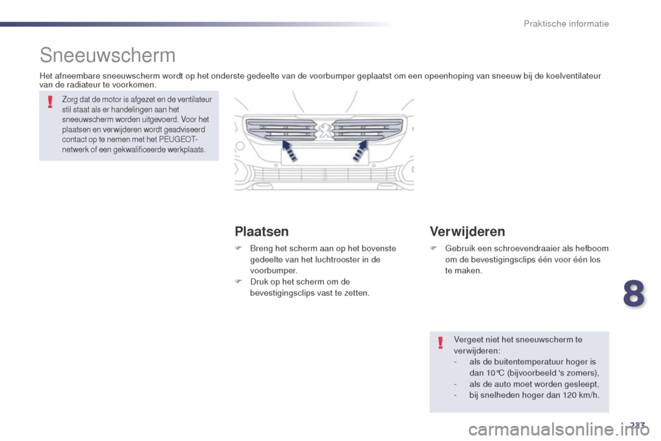 Peugeot 508 RXH 2014  Handleiding (in Dutch) 223
508RXH_nl_Chap08_info-pratiques_ed01-2014
Sneeuwscherm
PlaatsenVerwijderen
Het afneembare sneeuwscherm wordt op het onderste gedeelte van de voorbumper geplaatst om een opeenhoping van sneeuw bij 