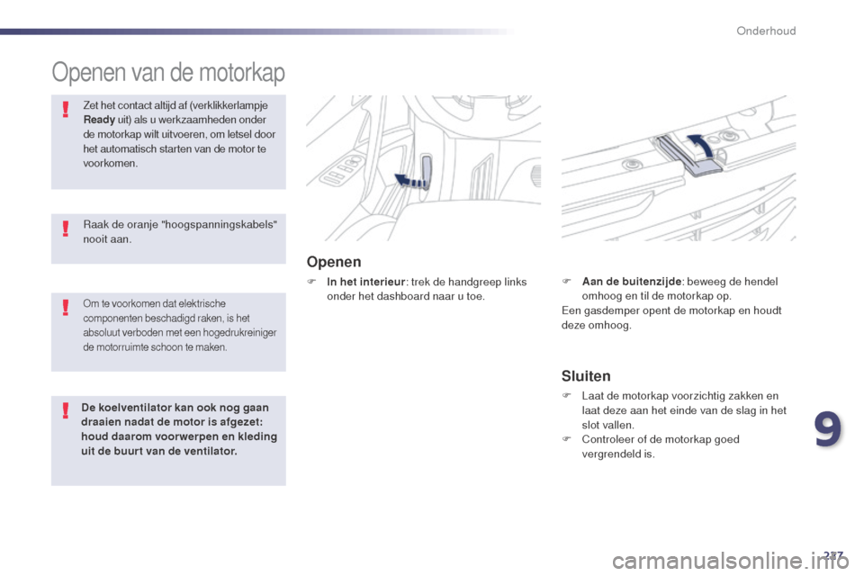 Peugeot 508 RXH 2014  Handleiding (in Dutch) 227
508RXH_nl_Chap09_verifications_ed01-2014
Openen van de motorkap
Openen
F In het interieur: trek de handgreep links 
onder het dashboard naar u toe.
Zet het contact altijd af (verklikkerlampje 
Rea