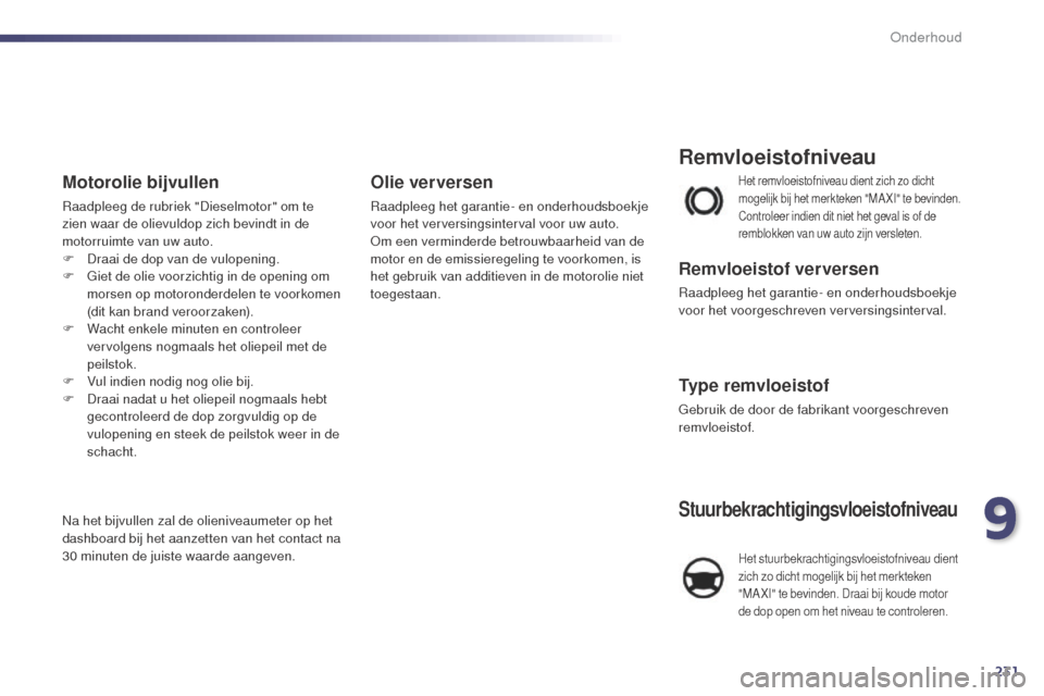 Peugeot 508 RXH 2014  Handleiding (in Dutch) 231
508RXH_nl_Chap09_verifications_ed01-2014
Het remvloeistofniveau dient zich zo dicht 
mogelijk bij het merkteken "MA XI" te bevinden. 
Controleer indien dit niet het geval is of de 
remblokken van 