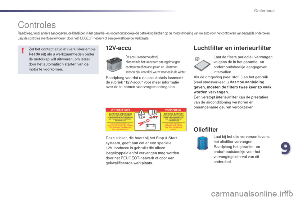 Peugeot 508 RXH 2014  Handleiding (in Dutch) 233
508RXH_nl_Chap09_verifications_ed01-2014
Controles
12V-accu
De accu is onderhoudsvrij.
Niettemin is het raadzaam om regelmatig te 
controleren of de accupolen en -klemmen 
schoon zijn, vooral bij 