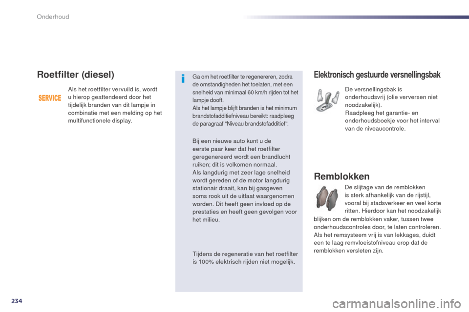 Peugeot 508 RXH 2014  Handleiding (in Dutch) 234
508RXH_nl_Chap09_verifications_ed01-2014
Elektronisch gestuurde versnellingsbak
De versnellingsbak is 
onderhoudsvrij (olie verversen niet 
noodzakelijk).
Raadpleeg het garantie- en 
onderhoudsboe