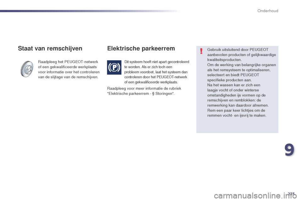 Peugeot 508 RXH 2014  Handleiding (in Dutch) 235
508RXH_nl_Chap09_verifications_ed01-2014
Raadpleeg het PEUGEOT-netwerk 
of een gekwalificeerde werkplaats 
voor informatie over het controleren 
van de slijtage van de remschijven.
Staat van remsc
