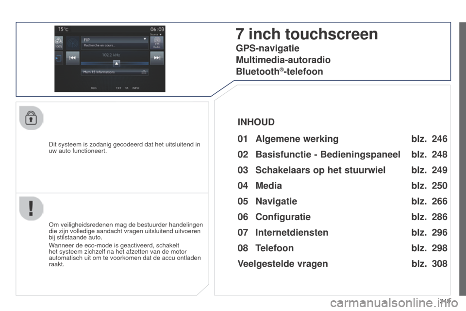 Peugeot 508 RXH 2014  Handleiding (in Dutch) 245
508RXH_nl_Chap11c_SMEGplus-i_ed01-2014
Dit systeem is zodanig gecodeerd dat het uitsluitend in 
uw auto functioneert.
7 inch touchscreen
01 Algemene werking
Om veiligheidsredenen mag de bestuurder