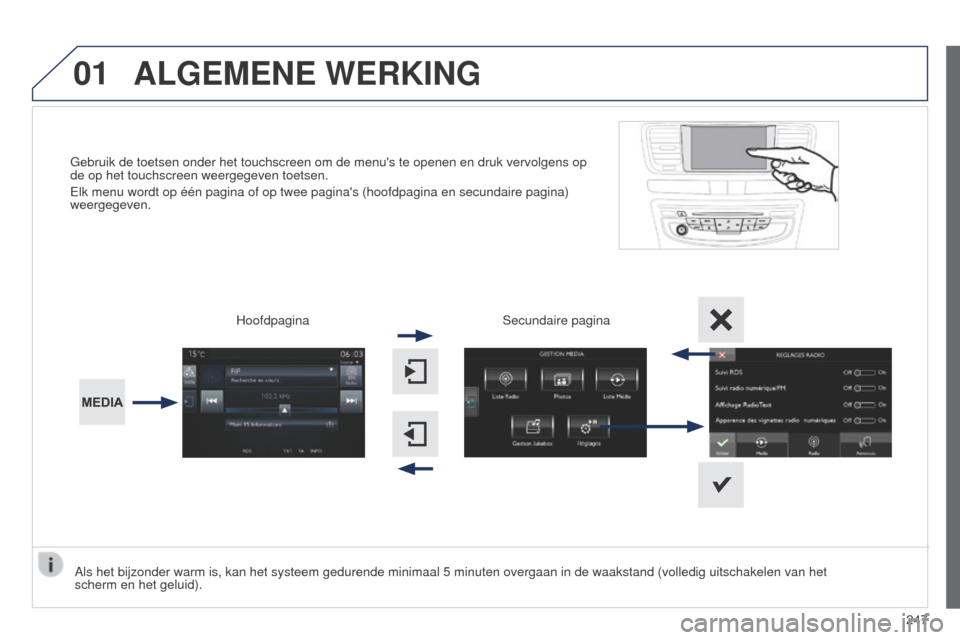 Peugeot 508 RXH 2014  Handleiding (in Dutch) 01
247
508RXH_nl_Chap11c_SMEGplus-i_ed01-2014
Gebruik de toetsen onder het touchscreen om de menus te openen en druk \
vervolgens op 
de op het touchscreen weergegeven toetsen.
Elk menu wordt op éé
