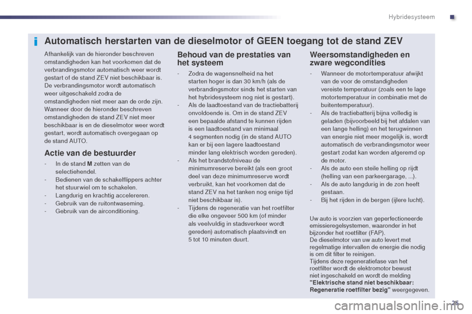 Peugeot 508 RXH 2014 Handleiding (in Dutch) 25
508RXH_nl_Chap00c_systeme-hybride_ed01-2014
Automatisch herstarten van de dieselmotor of GEEN toegang tot de stand ZEV
Afhankelijk van de hieronder beschreven
omstandigheden kan het voorkomen dat Peugeot 508 RXH 2014 Handleiding (in Dutch) 25
508RXH_nl_Chap00c_systeme-hybride_ed01-2014
Automatisch herstarten van de dieselmotor of GEEN toegang tot de stand ZEV
Afhankelijk van de hieronder beschreven
omstandigheden kan het voorkomen dat