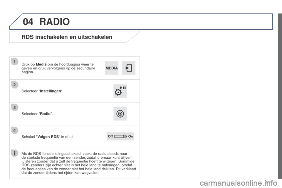 Peugeot 508 RXH 2014  Handleiding (in Dutch) 259
04
508RXH_nl_Chap11c_SMEGplus-i_ed01-2014
RADIO
RDS inschakelen en uitschakelen
Selecteer "Instellingen". Druk op Media om de hoofdpagina weer te 
geven en druk vervolgens op de secundaire 
pagina
