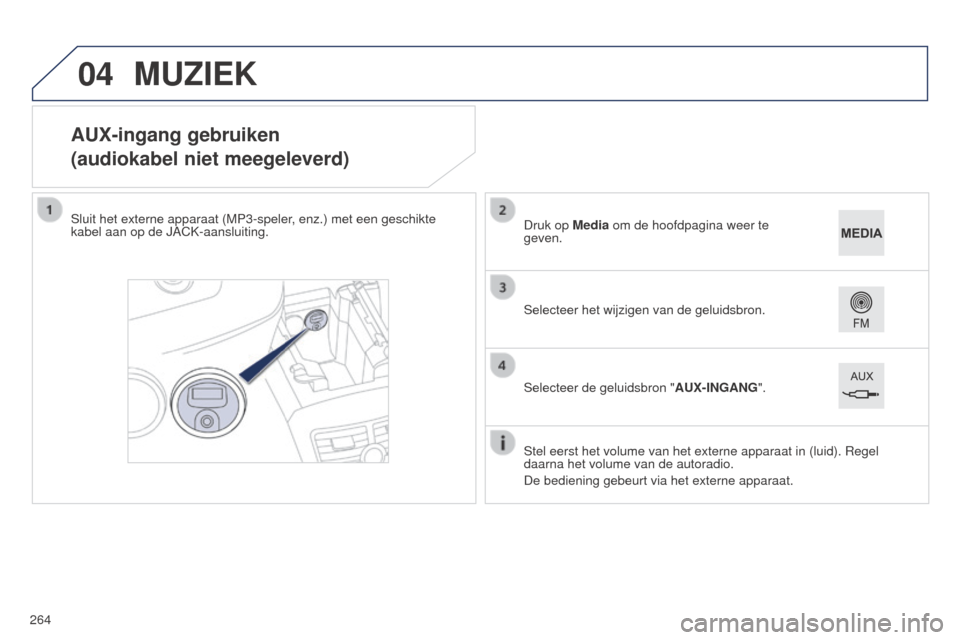 Peugeot 508 RXH 2014  Handleiding (in Dutch) 04
264
508RXH_nl_Chap11c_SMEGplus-i_ed01-2014
AUX-ingang gebruiken
(audiokabel niet meegeleverd)
Sluit het externe apparaat (MP3-speler, enz.) met een geschikte 
kabel aan op de JACK-aansluiting.Stel 