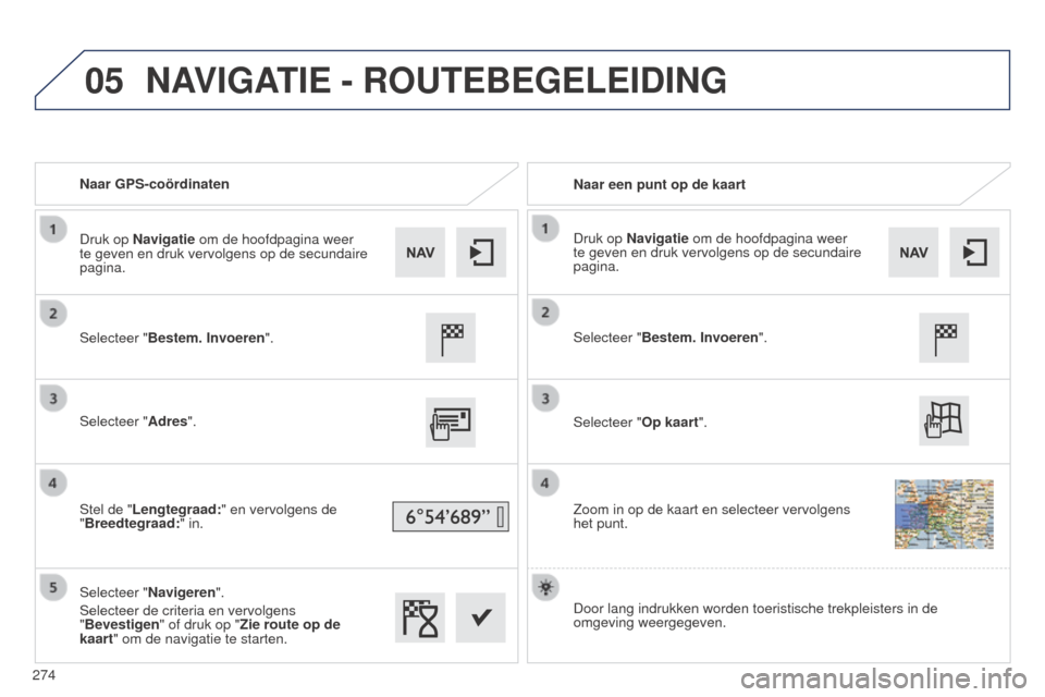 Peugeot 508 RXH 2014  Handleiding (in Dutch) 05
274
508RXH_nl_Chap11c_SMEGplus-i_ed01-2014
Naar GPS-coördinatenNaar een punt op de kaart
Selecteer "Bestem. Invoeren".
Selecteer "Adres".
Stel de "Lengtegraad:" en vervolgens de 
"Breedtegraad: " 