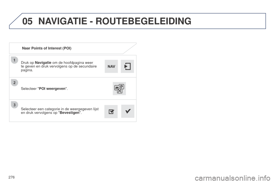 Peugeot 508 RXH 2014  Handleiding (in Dutch) 276
05
508RXH_nl_Chap11c_SMEGplus-i_ed01-2014
Druk op Navigatie om de hoofdpagina weer 
te geven en druk vervolgens op de secundaire 
pagina.
Selecteer een categorie in de weergegeven lijst 
en druk v