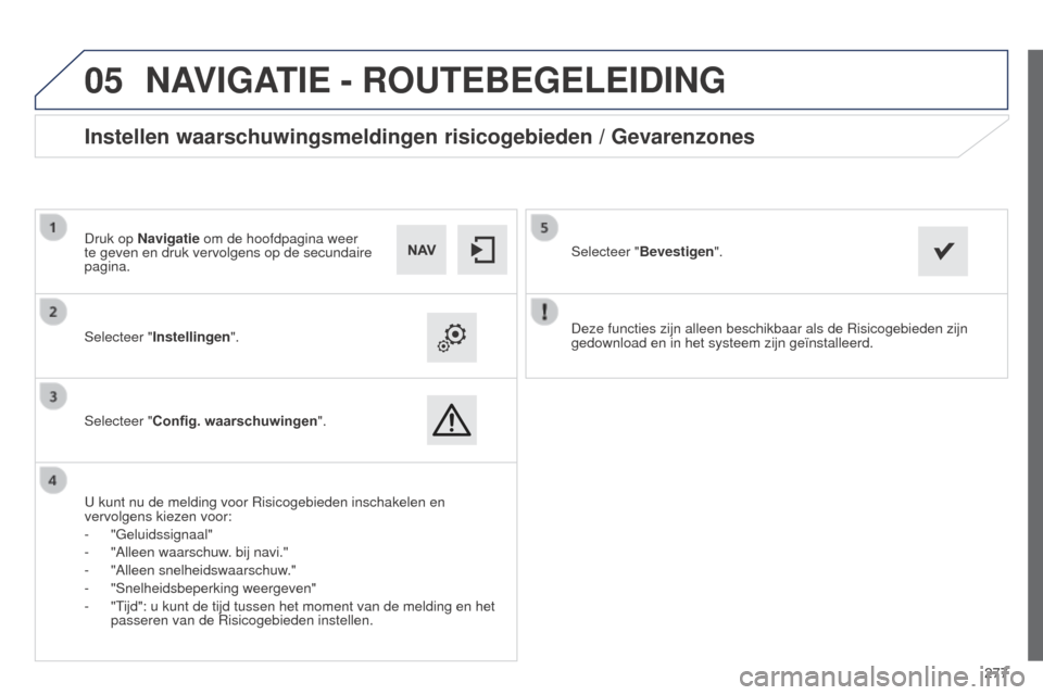 Peugeot 508 RXH 2014  Handleiding (in Dutch) 277
 
05
508RXH_nl_Chap11c_SMEGplus-i_ed01-2014
Deze functies zijn alleen beschikbaar als de Risicogebieden zijn 
gedownload en in het systeem zijn geïnstalleerd.
Selecteer "Instellingen".
Selecteer 