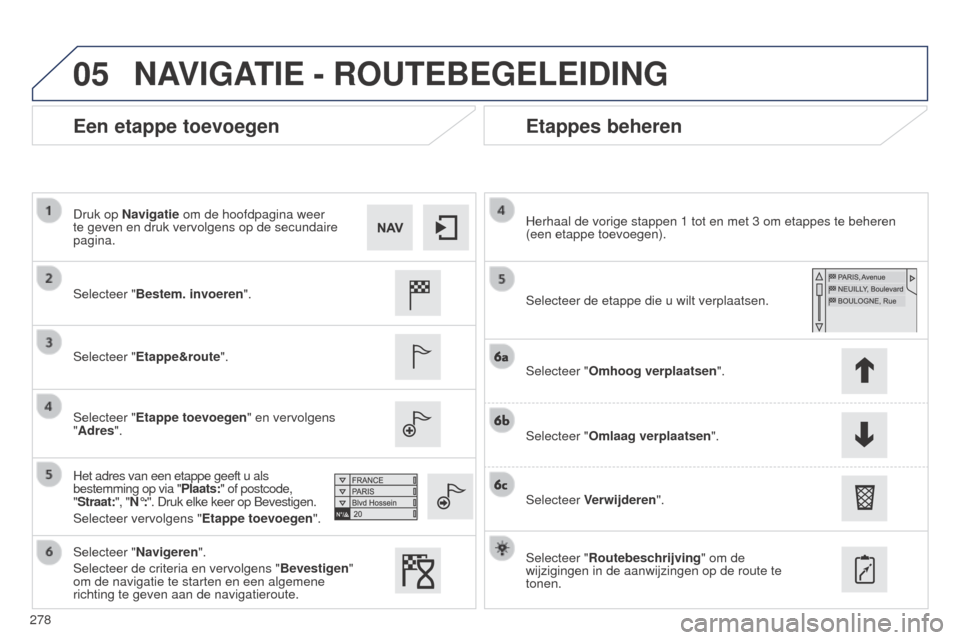Peugeot 508 RXH 2014  Handleiding (in Dutch) 278
05
508RXH_nl_Chap11c_SMEGplus-i_ed01-2014
Een etappe toevoegenEtappes beheren
Selecteer "Bestem. invoeren".
Selecteer "Etappe&route".
Selecteer "Etappe toevoegen" en vervolgens 
"Adres".
Het adres
