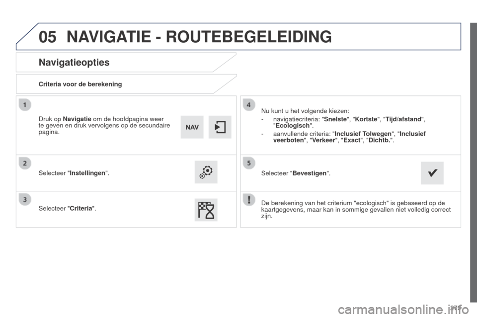 Peugeot 508 RXH 2014  Handleiding (in Dutch) 279
05
508RXH_nl_Chap11c_SMEGplus-i_ed01-2014
Navigatieopties
Criteria voor de berekening
Selecteer "Instellingen".
Selecteer "Criteria".Nu kunt u het volgende kiezen:
-
 
navigatiecriteria: "Snelste
