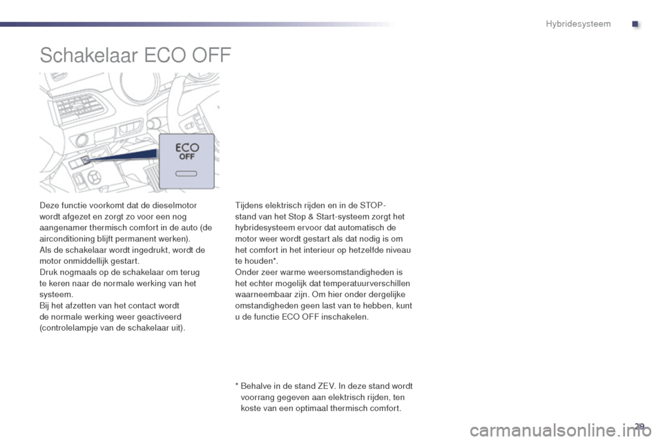 Peugeot 508 RXH 2014 Handleiding (in Dutch) 29
508RXH_nl_Chap00c_systeme-hybride_ed01-2014
Schakelaar ECO OFF
Deze functie voorkomt dat de dieselmotor
wordt afgezet en zorgt zo voor een nog
aangenamer thermisch comfort in de auto (de
aircond Peugeot 508 RXH 2014 Handleiding (in Dutch) 29
508RXH_nl_Chap00c_systeme-hybride_ed01-2014
Schakelaar ECO OFF
Deze functie voorkomt dat de dieselmotor
wordt afgezet en zorgt zo voor een nog
aangenamer thermisch comfort in de auto (de
aircond