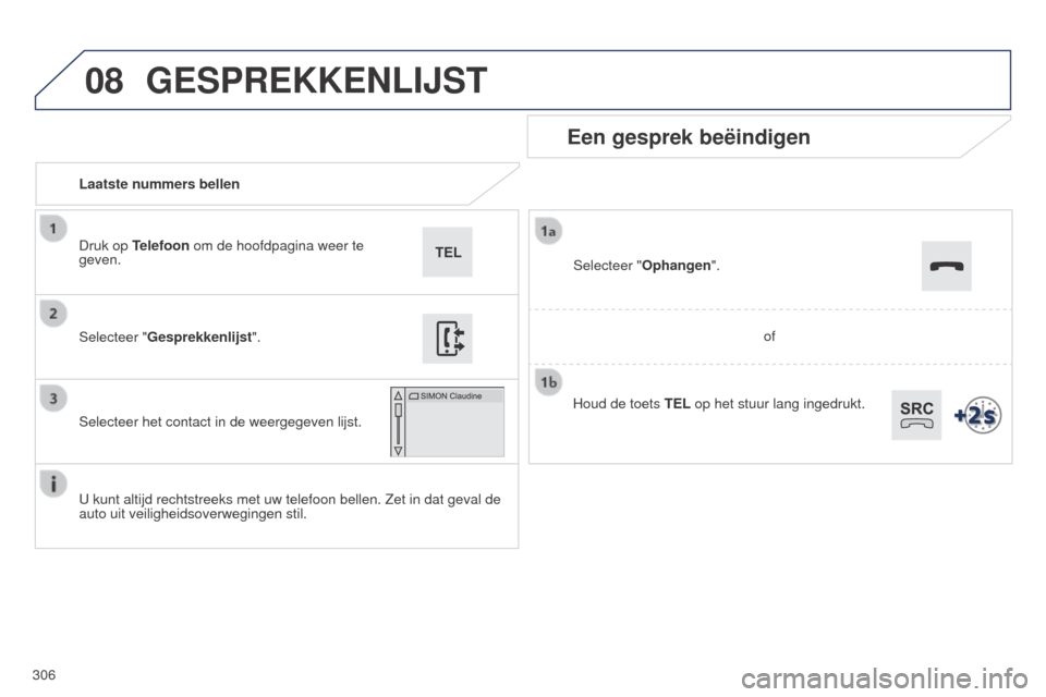 Peugeot 508 RXH 2014 Handleiding (in Dutch) 306
08
508RXH_nl_Chap11c_SMEGplus-i_ed01-2014
Laatste nummers bellen
Een gesprek beëindigen
U kunt altijd rechtstreeks met uw telefoon bellen. Zet in dat geval de
auto uit veiligheidsoverwegingen st Peugeot 508 RXH 2014 Handleiding (in Dutch) 306
08
508RXH_nl_Chap11c_SMEGplus-i_ed01-2014
Laatste nummers bellen
Een gesprek beëindigen
U kunt altijd rechtstreeks met uw telefoon bellen. Zet in dat geval de
auto uit veiligheidsoverwegingen st