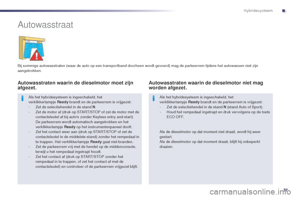 Peugeot 508 RXH 2014 Handleiding (in Dutch) 37
508RXH_nl_Chap00c_systeme-hybride_ed01-2014
Autowasstraat
Bij sommige autowasstraten (waar de auto op een transportband doorheen wordt gevoerd) mag de parkeerrem tijdens het autowassen niet zijn
a Peugeot 508 RXH 2014 Handleiding (in Dutch) 37
508RXH_nl_Chap00c_systeme-hybride_ed01-2014
Autowasstraat
Bij sommige autowasstraten (waar de auto op een transportband doorheen wordt gevoerd) mag de parkeerrem tijdens het autowassen niet zijn
a