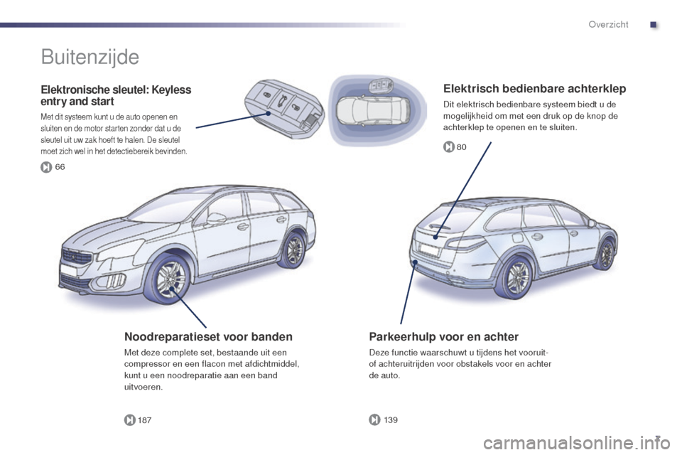 Peugeot 508 RXH 2014  Handleiding (in Dutch) 7
80
187 13 9
66
508RXH_nl_Chap00b_vue-ensemble_ed01-2014
Elektrisch bedienbare achterklep
Dit elektrisch bedienbare systeem biedt u de 
mogelijkheid om met een druk op de knop de 
achterklep te opene