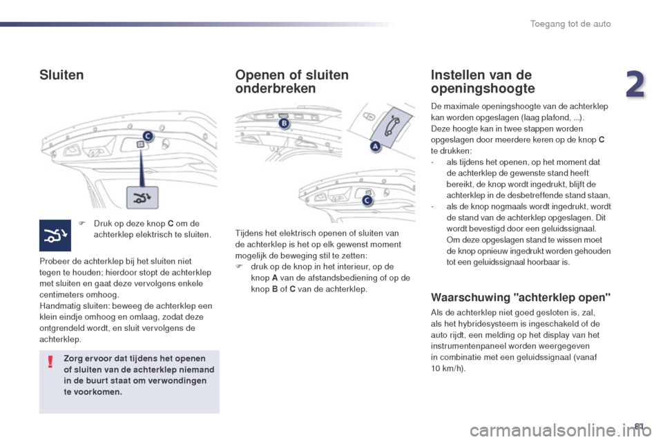 Peugeot 508 RXH 2014 Handleiding (in Dutch) 81
508RXH_nl_Chap02_ouvertures_ed01-2014
Sluiten
F Druk op deze knop C om de achterklep elektrisch te sluiten.
Probeer de achterklep bij het sluiten niet
tegen te houden; hierdoor stopt de achterklep Peugeot 508 RXH 2014 Handleiding (in Dutch) 81
508RXH_nl_Chap02_ouvertures_ed01-2014
Sluiten
F Druk op deze knop C om de achterklep elektrisch te sluiten.
Probeer de achterklep bij het sluiten niet
tegen te houden; hierdoor stopt de achterklep