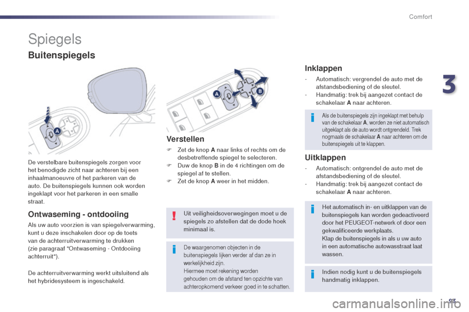 Peugeot 508 RXH 2014  Handleiding (in Dutch) 93
508RXH_nl_Chap03_confort_ed01-2014
Spiegels
De verstelbare buitenspiegels zorgen voor 
het benodigde zicht naar achteren bij een 
inhaalmanoeuvre of het parkeren van de 
auto. De buitenspiegels kun