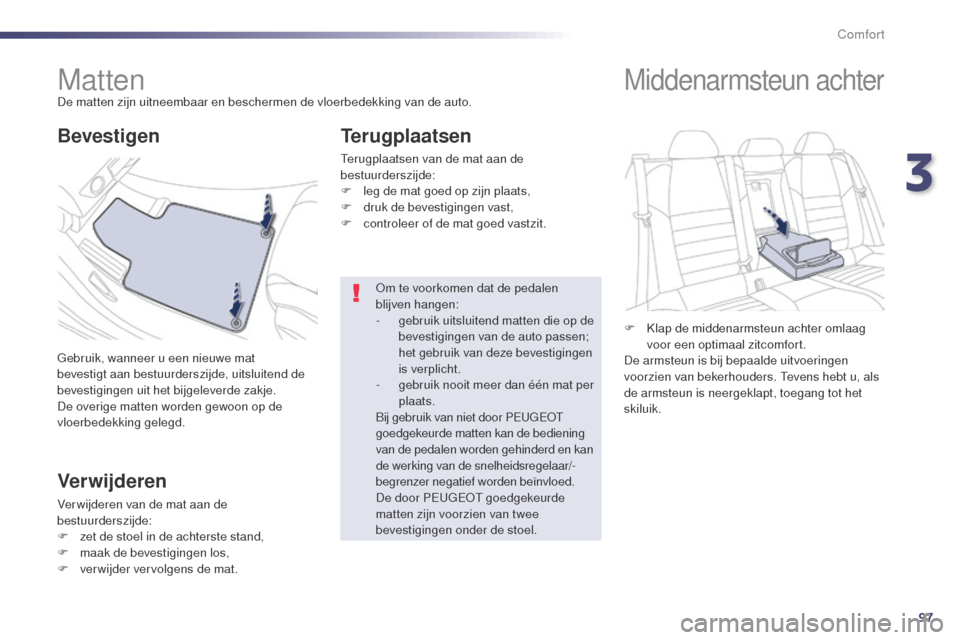 Peugeot 508 RXH 2014  Handleiding (in Dutch) 97
508RXH_nl_Chap03_confort_ed01-2014
MattenDe matten zijn uitneembaar en beschermen de vloerbedekking van de auto.
Gebruik, wanneer u een nieuwe mat 
bevestigt aan bestuurderszijde, uitsluitend de 
b
