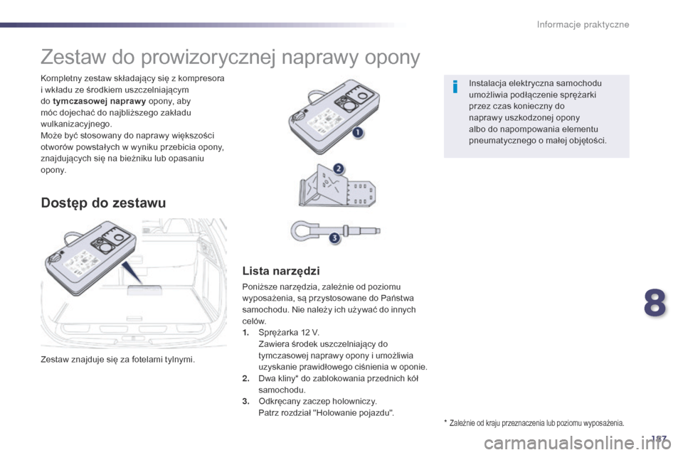 Peugeot 508 RXH 2014  Instrukcja Obsługi (in Polish) 187
508RXH_pl_Chap08_info-pratiques_ed01-2014
Zestaw znajduje się za fotelami tylnymi. Kompletny zestaw składający się z kompresora 
i wkładu ze środkiem uszczelniającym 
do tymczasowej napraw 