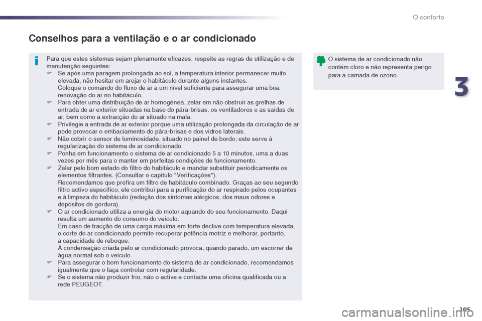 Peugeot 508 RXH 2014  Manual do proprietário (in Portuguese) 105
508rXH_pt_Chap03_confort_ed01-2014
Para que estes sistemas sejam plenamente eficazes, respeite as regras de utilização e de 
manutenção seguintes:
F
 
S
 e após uma paragem prolongada ao sol,