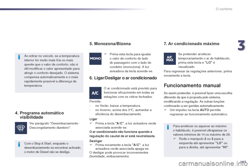 Peugeot 508 RXH 2014  Manual do proprietário (in Portuguese) 107
508rXH_pt_Chap03_confort_ed01-2014
ao entrar no veículo, se a temperatura 
interior for muito mais fria ou mais 
quente que o valor de conforto, não é 
útil modificar o valor apresentado para 