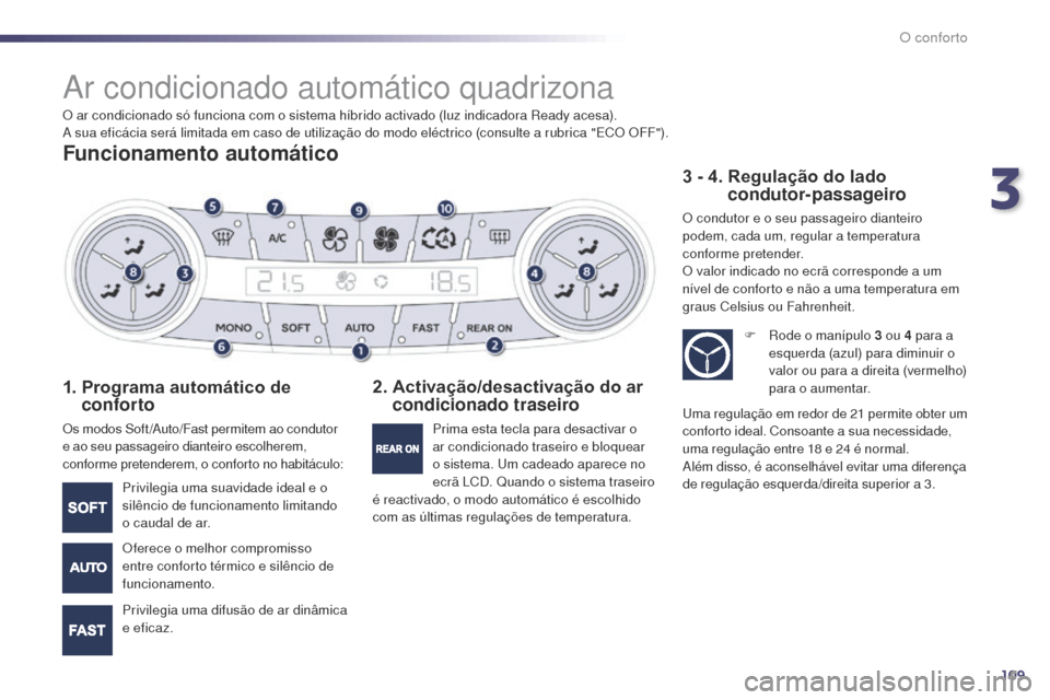 Peugeot 508 RXH 2014  Manual do proprietário (in Portuguese) 109
508rXH_pt_Chap03_confort_ed01-2014
ar condicionado automático quadrizona
Funcionamento automático
1.  Programa automático de 
conforto
Os modos Soft /au to/Fast permitem ao condutor 
e ao seu p