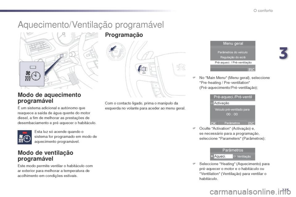Peugeot 508 RXH 2014  Manual do proprietário (in Portuguese) 115
508rXH_pt_Chap03_confort_ed01-2014
Modo de aquecimento 
programável
é um sistema adicional e autónomo que 
r eaquece a saída de água quente do motor 
diesel, a fim de melhorar as prestações