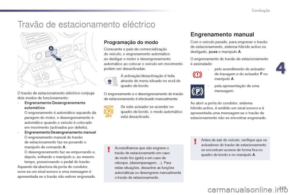 Peugeot 508 RXH 2014  Manual do proprietário (in Portuguese) 117
508rXH_pt_Chap04_conduite_ed01-2014
aconselhamos que não engrene o 
travão de estacionamento em caso 
de muito frio (gelo) e em caso de 
reboque. (desempanagem, ...). Para 
estas situações, de