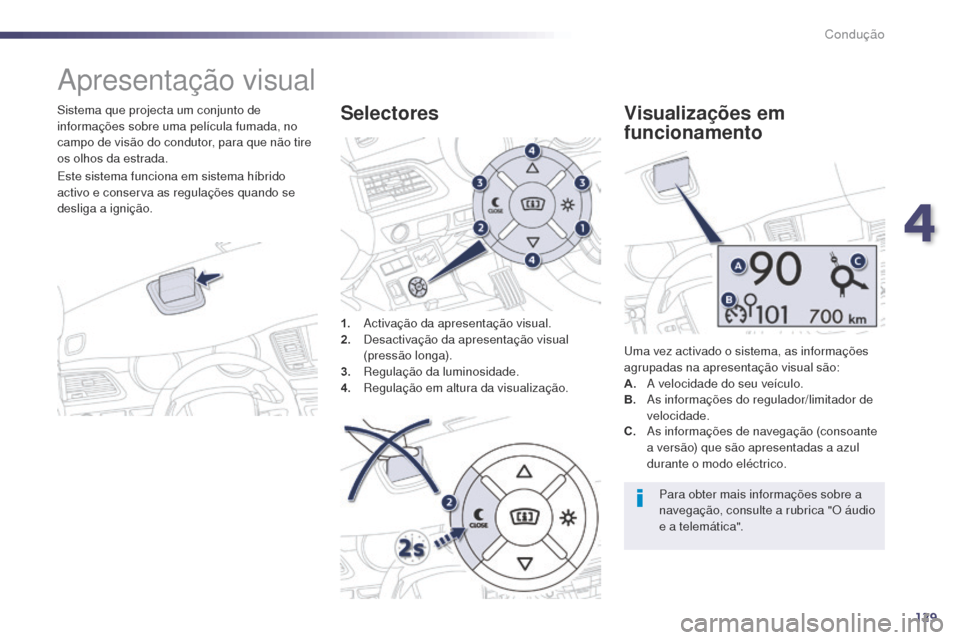 Peugeot 508 RXH 2014  Manual do proprietário (in Portuguese) 129
508rXH_pt_Chap04_conduite_ed01-2014
apresentação visual
Sistema que projecta um conjunto de 
informações sobre uma película fumada, no 
campo de visão do condutor, para que não tire 
os olh