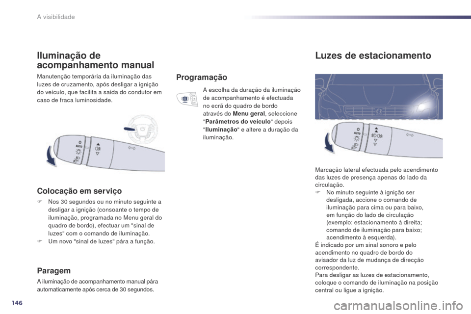 Peugeot 508 RXH 2014  Manual do proprietário (in Portuguese) 146
508rXH_pt_Chap05_visibilite_ed01-2014
Luzes de estacionamento
Marcação lateral efectuada pelo acendimento 
das luzes de presença apenas do lado da 
circulação.
F
 
N
 o minuto seguinte à ign