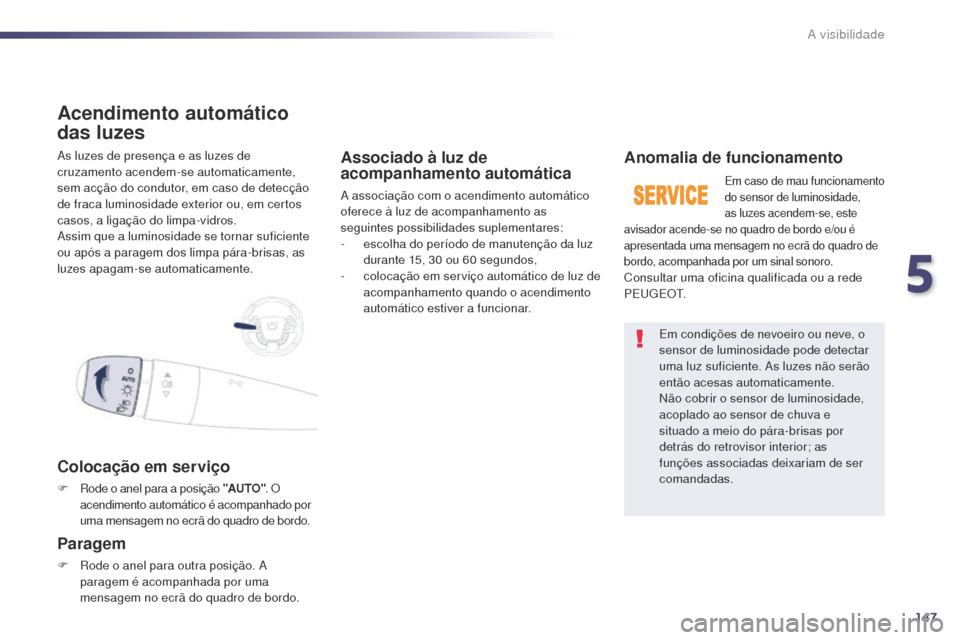 Peugeot 508 RXH 2014  Manual do proprietário (in Portuguese) 147
508rXH_pt_Chap05_visibilite_ed01-2014
as luzes de presença e as luzes de 
cruzamento acendem-se automaticamente, 
sem acção do condutor, em caso de detecção 
de fraca luminosidade exterior ou