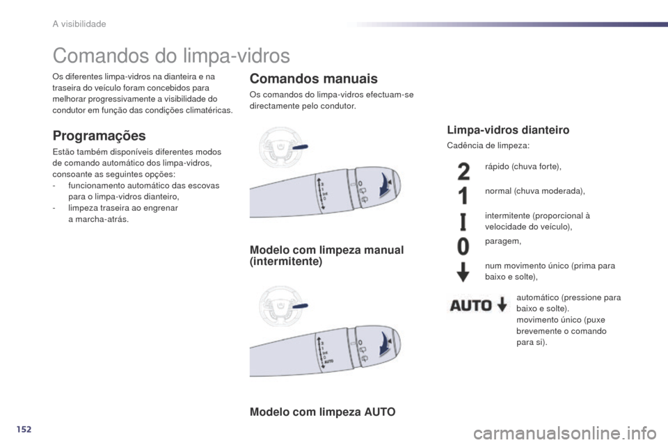 Peugeot 508 RXH 2014  Manual do proprietário (in Portuguese) 152
508rXH_pt_Chap05_visibilite_ed01-2014
Comandos do limpa-vidros
Programações
Estão também disponíveis diferentes modos 
de comando automático dos limpa-vidros, 
consoante as seguintes opçõe