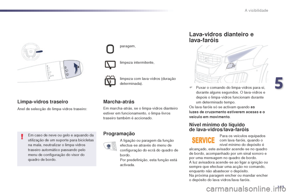 Peugeot 508 RXH 2014  Manual do proprietário (in Portuguese) 153
508rXH_pt_Chap05_visibilite_ed01-2014
Limpa- vidros traseiro
Em caso de neve ou gelo e aquando da 
utilização de um suporte para bicicletas 
na mala, neutralizar o limpa-vidros 
traseiro automá