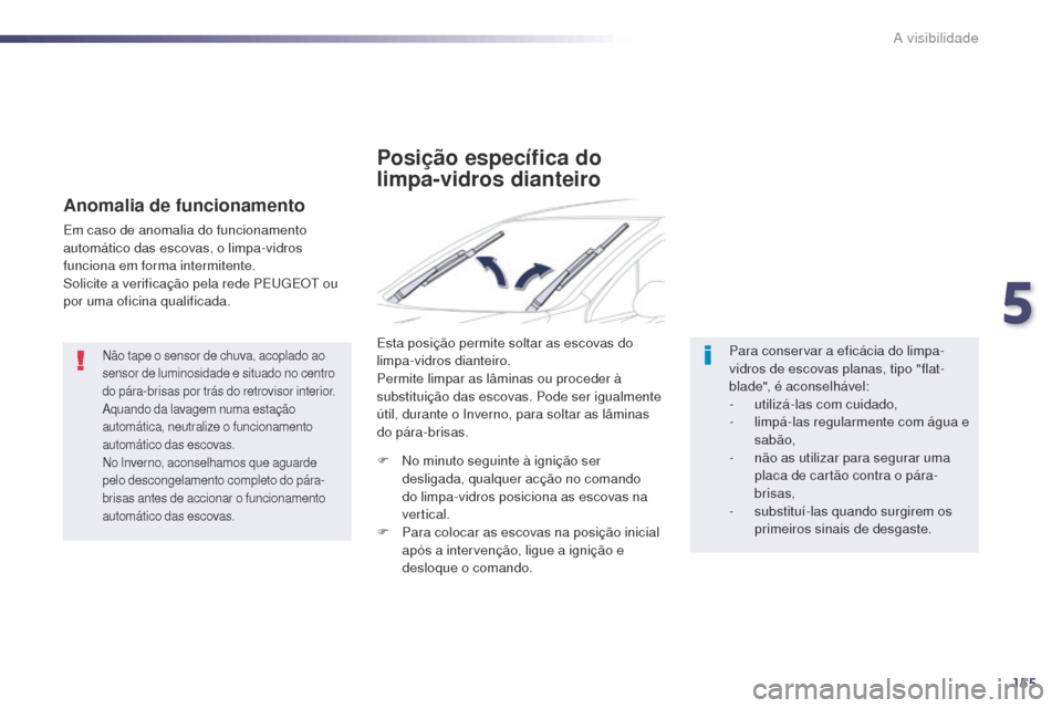 Peugeot 508 RXH 2014  Manual do proprietário (in Portuguese) 155
508rXH_pt_Chap05_visibilite_ed01-2014
Não tape o sensor de chuva, acoplado ao 
sensor de luminosidade e situado no centro 
do pára-brisas por trás do retrovisor interior.
aq

uando da lavagem n