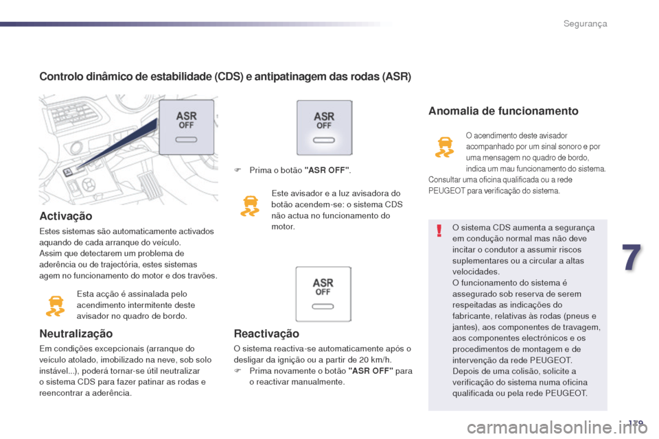 Peugeot 508 RXH 2014  Manual do proprietário (in Portuguese) 179
508rXH_pt_Chap07_securite_ed01-2014
Controlo dinâmico de estabilidade (CDS) e antipatinagem das rodas (ASR)
Activação
Estes sistemas são automaticamente activados 
aquando de cada arranque do 