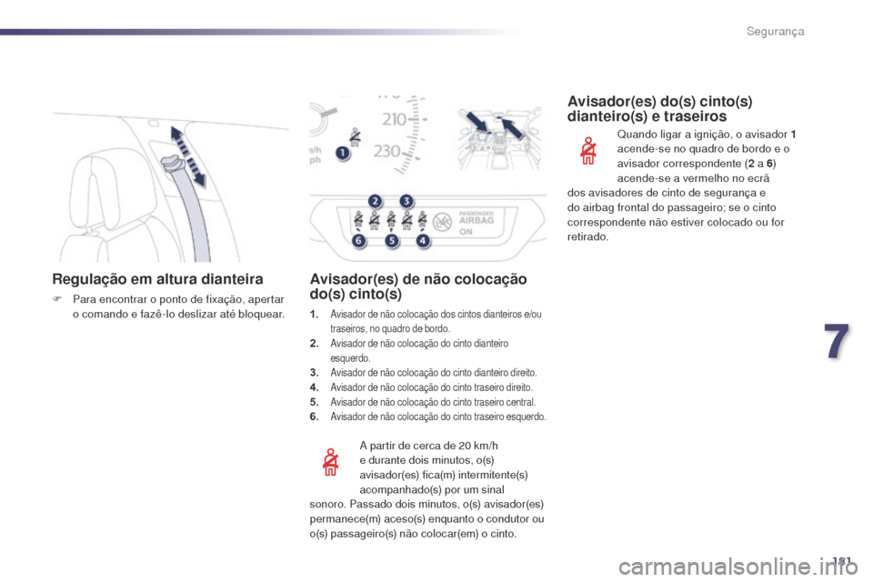 Peugeot 508 RXH 2014  Manual do proprietário (in Portuguese) 181
508rXH_pt_Chap07_securite_ed01-2014
Regulação em altura dianteira
F Para encontrar o ponto de fixação, apertar 
o comando e fazê-lo deslizar até bloquear.
a

 partir de cerca de 20   km/h 
e