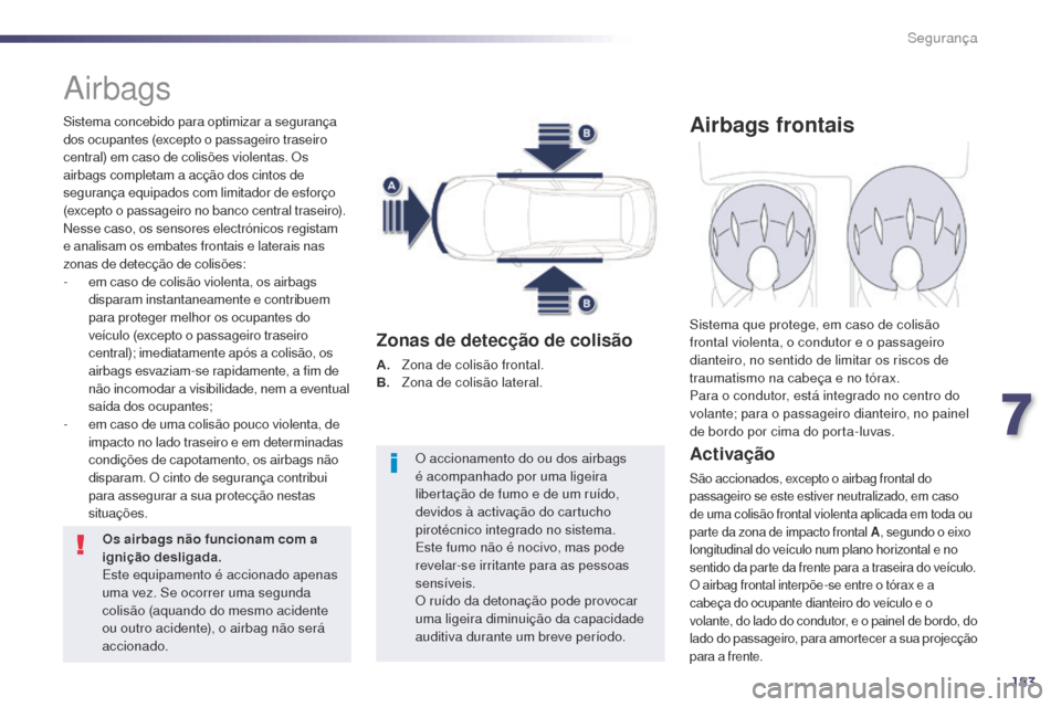 Peugeot 508 RXH 2014  Manual do proprietário (in Portuguese) 183
508rXH_pt_Chap07_securite_ed01-2014
airbags
Sistema concebido para optimizar a segurança 
dos ocupantes (excepto o passageiro traseiro 
central) em caso de colisões violentas. Os 
airbags comple
