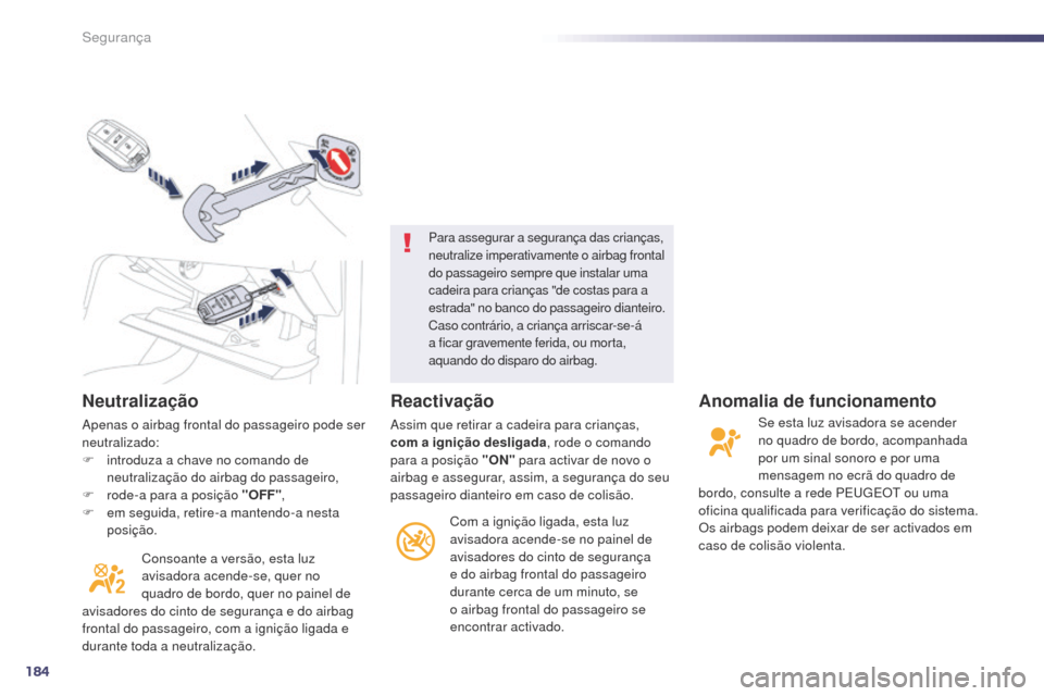 Peugeot 508 RXH 2014  Manual do proprietário (in Portuguese) 184
508rXH_pt_Chap07_securite_ed01-2014
Neutralização
apenas o airbag frontal do passageiro pode ser 
neutralizado:
F
 
i
 ntroduza a chave no comando de 
neutralização do airbag do passageiro,
F
